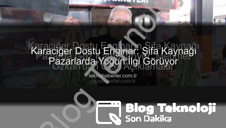 Karaciğer Dostu Enginar Pazarda Yoğun Talep Görüyor: Şifa Kaynağı Olarak Biliniyor