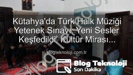 Kütahya’da Türk Halk Müziği Yetenek Sınavı: Yeni Sesler Keşfedildi, Kültür Mirası Yaşatılıyor