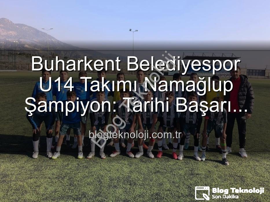 Buharkent U14 Namağlup Şampiyon - Buharkent Belediyespor U14 Takımı Namağlup Şampiyon: Tarihi Başarı ve Unutulmaz Kutlama