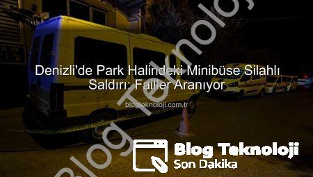 Denizli’de Park Halindeki Minibüse Silahlı Saldırı: Failler Aranıyor