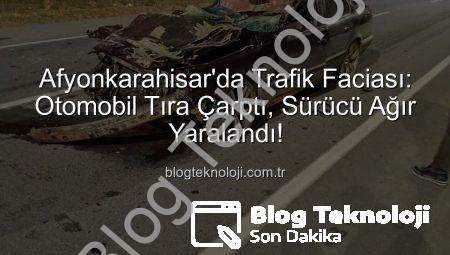 Afyonkarahisar’da Trafik Faciası: Otomobil Tıra Çarptı, Sürücü Ağır Yaralandı!