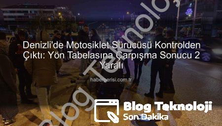 Denizli’de Korkutan Kaza: Motosiklet Sürücüsü Direksiyon Kontrolünü Kaybetti, Yön Tabelasına Çarptı! 2 Yaralı