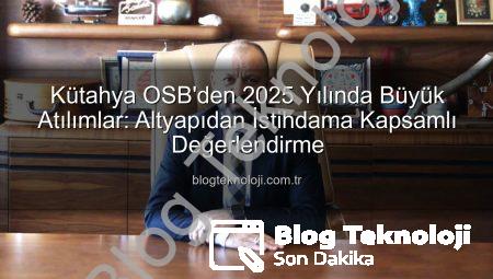 Kütahya OSB’den 2025 Yılında Büyük Atılımlar: Altyapıdan İstihdama Kapsamlı Değerlendirme