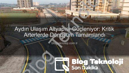 Aydın Ulaşım Altyapısı Güçleniyor: Kritik Arterlerde Dönüşüm Tamamlandı