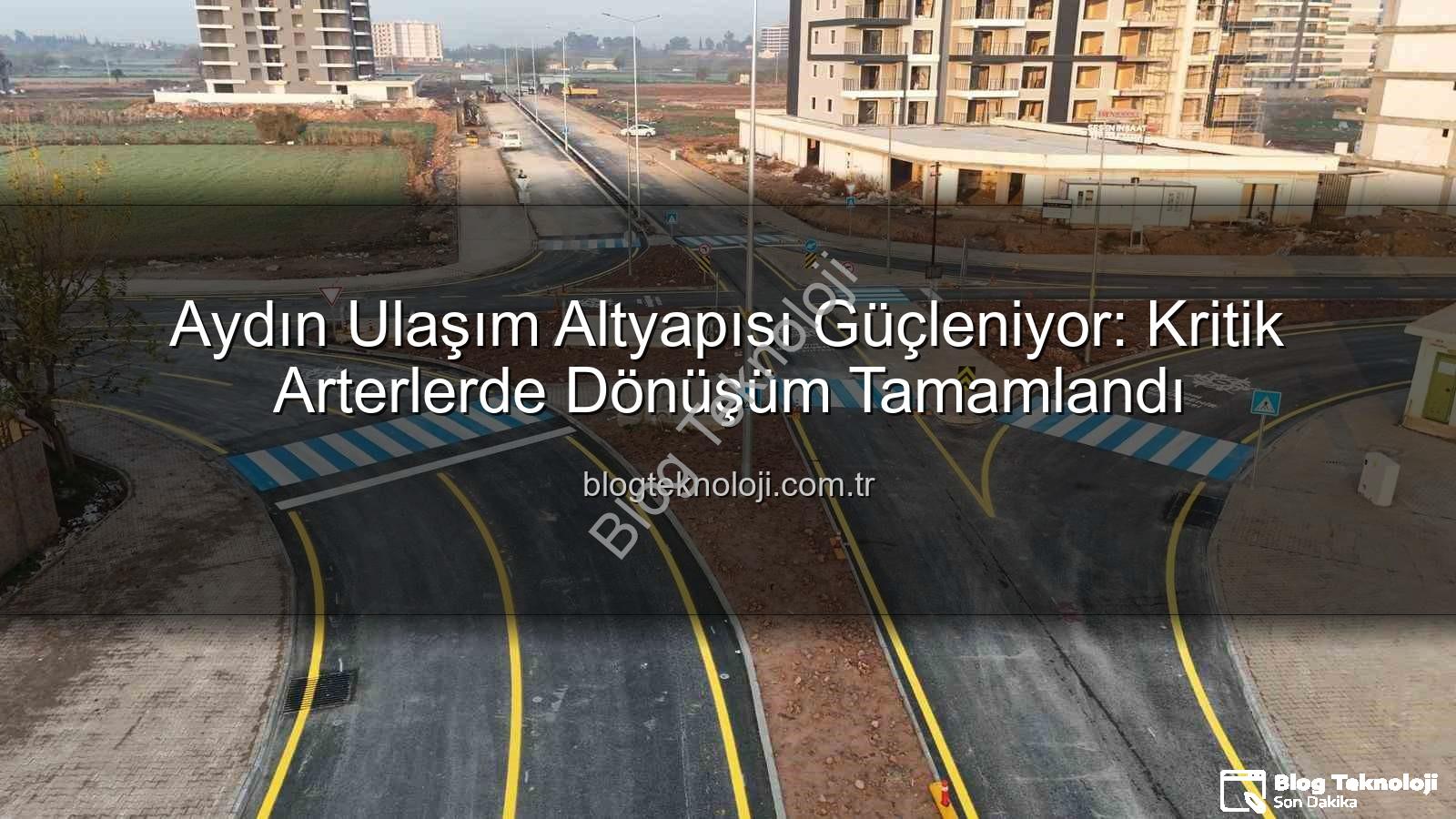 Aydın ulaşım altyapısı - Aydın Ulaşım Altyapısı Güçleniyor: Kritik Arterlerde Dönüşüm Tamamlandı
