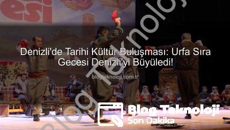 Denizli’de Tarihi Kültür Buluşması: Urfa Sıra Gecesi Denizli’yi Büyüledi!