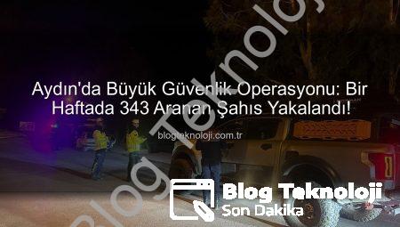 Aydın’da Büyük Güvenlik Operasyonu: Bir Haftada 343 Aranan Şahıs Yakalandı!