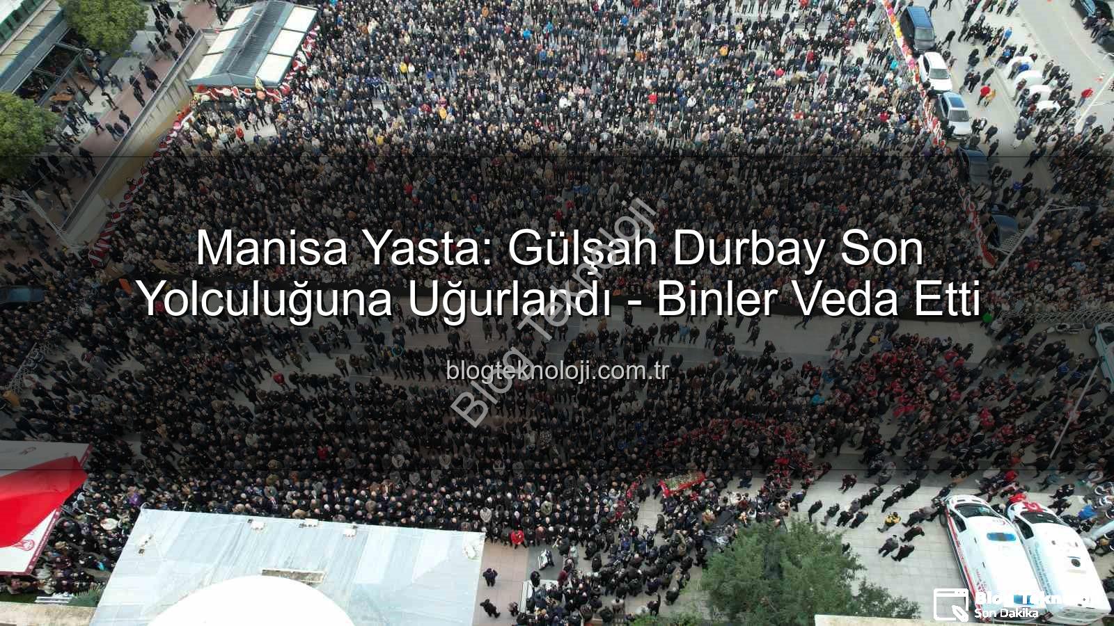 Gülşah Durbay son yolculuğuna uğurlandı - Manisa Yasta: Gülşah Durbay Son Yolculuğuna Uğurlandı - Binler Veda Etti