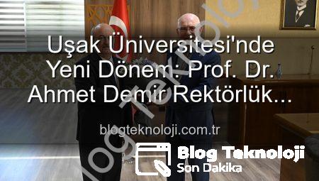 Uşak Üniversitesi’nde Yeni Dönem: Prof. Dr. Ahmet Demir Rektörlük Koltuğuna Oturdu