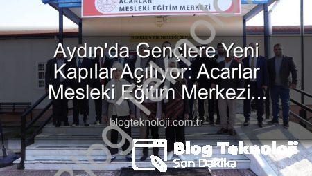 Aydın’da Gençlere Yeni Kapılar Açılıyor: Acarlar Mesleki Eğitim Merkezi Hizmete Girdi