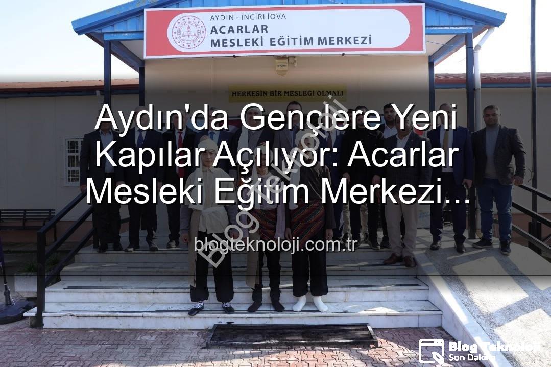 Mesleki Eğitim Merkezi - Aydın'da Gençlere Yeni Kapılar Açılıyor: Acarlar Mesleki Eğitim Merkezi Hizmete Girdi