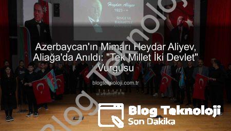 Azerbaycan’ın Mimarı Heydar Aliyev, Aliağa’da Anıldı: “Tek Millet İki Devlet” Vurgusu