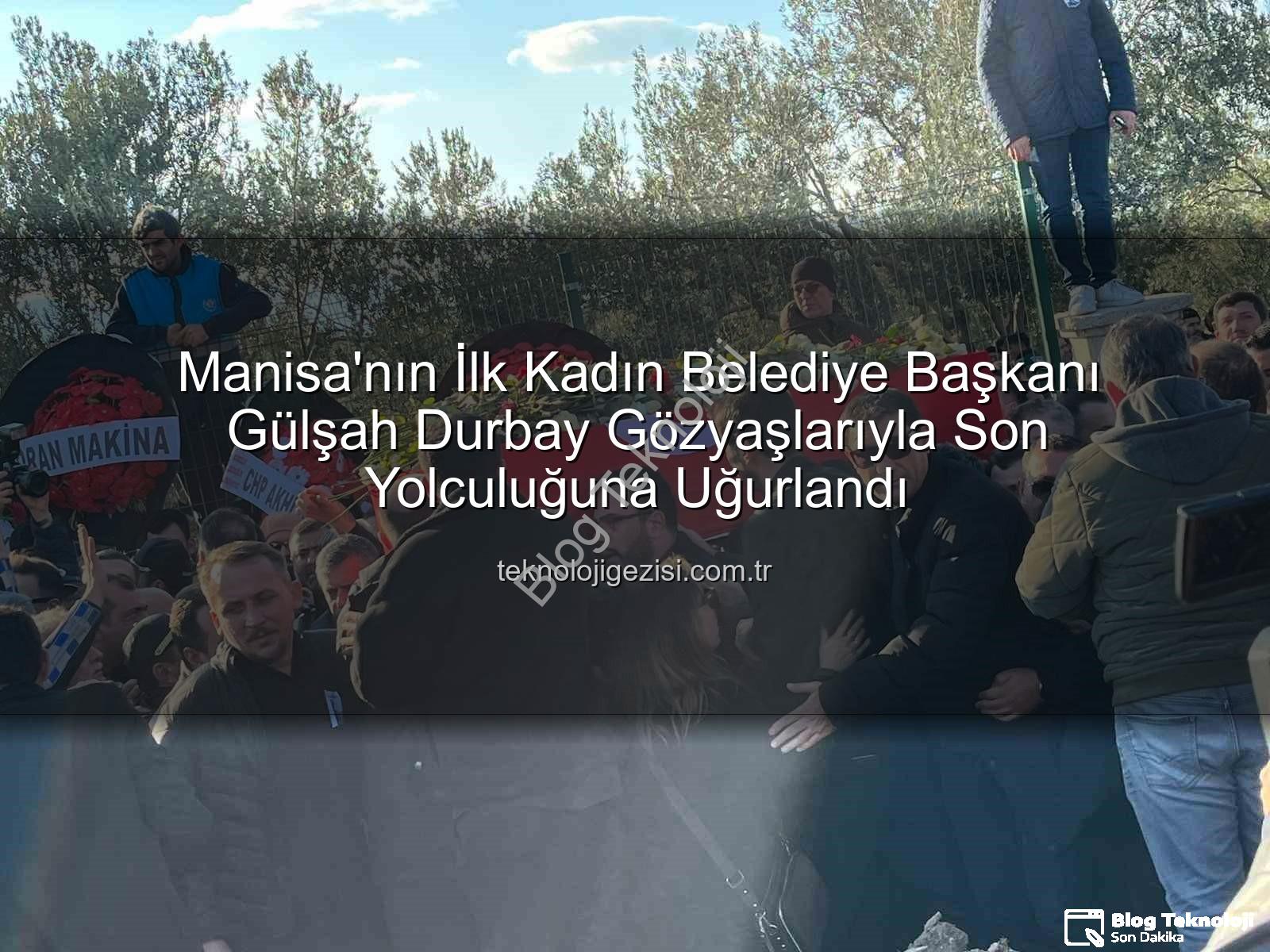 Gülşah Durbay - Manisa'nın İlk Kadın Belediye Başkanı Gülşah Durbay Gözyaşlarıyla Ebediyete Uğurlandı