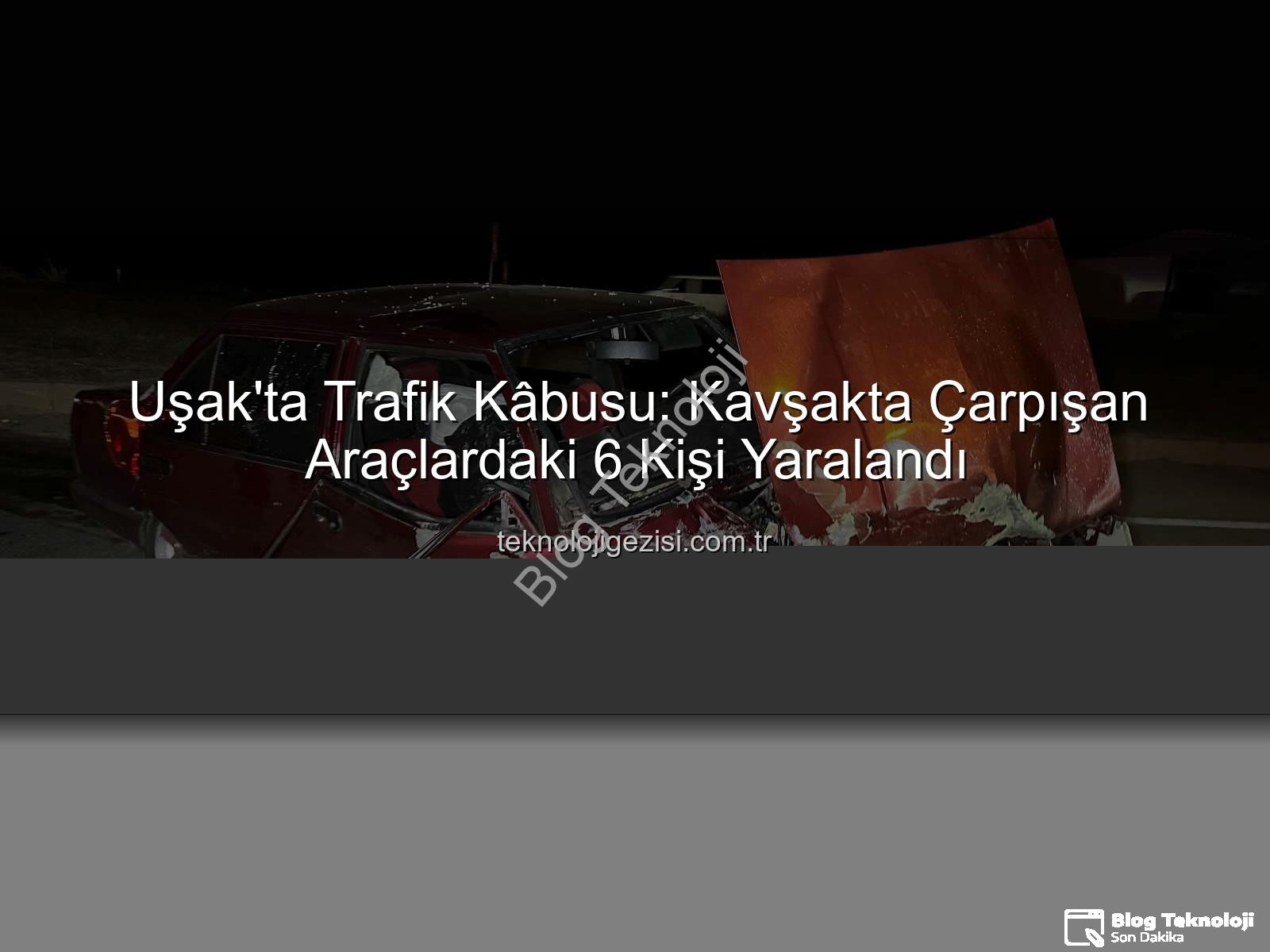 Uşak kaza - Uşak'ta Kan Donduran Kaza: Cezaevi Kavşağı'nda 6 Yaralı! Detaylar blogteknoloji.com.tr'de