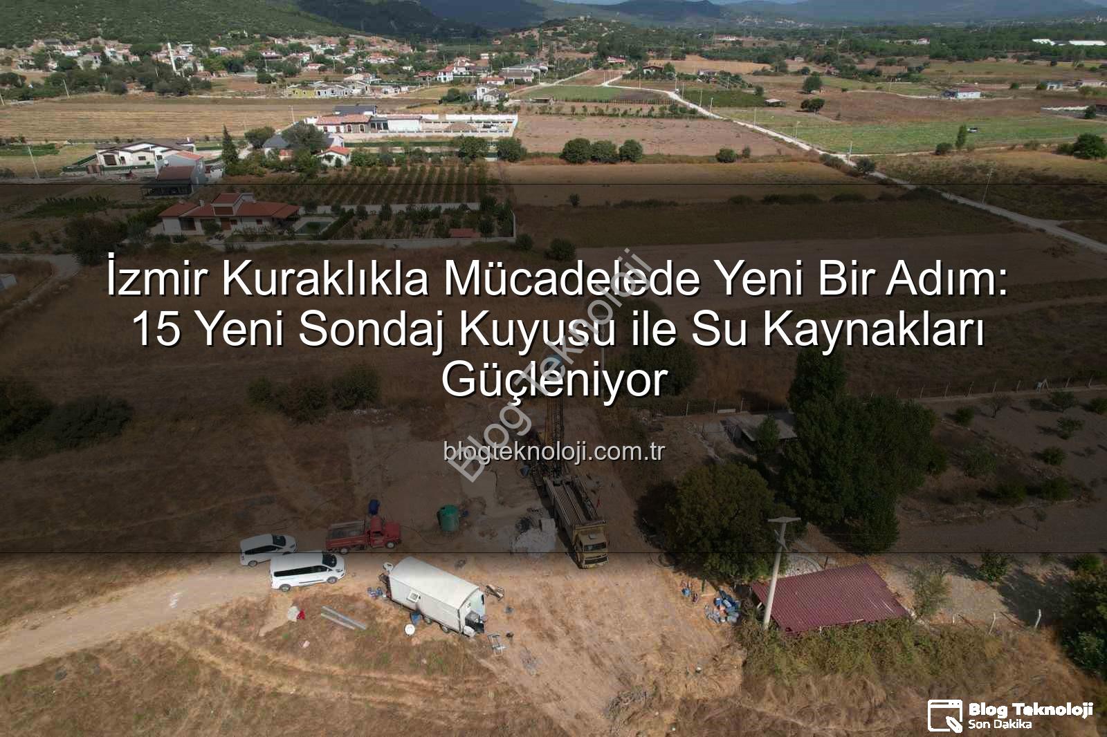İzmir sondaj kuyusu - İzmir Kuraklıkla Mücadelede Yeni Bir Adım: 15 Yeni Sondaj Kuyusu ile Su Kaynakları Güçleniyor