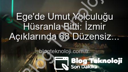 Ege’de Umut Yolculuğu Hüsranla Bitti: İzmir Açıklarında 68 Düzensiz Göçmen Kurtarıldı