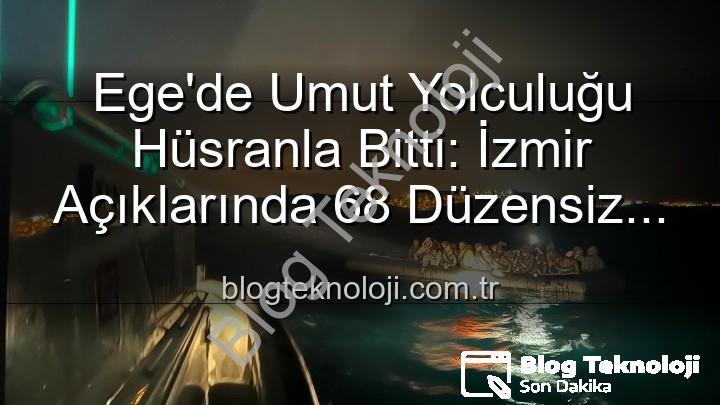 düzensiz göçmen - Ege'de Umut Yolculuğu Hüsranla Bitti: İzmir Açıklarında 68 Düzensiz Göçmen Kurtarıldı