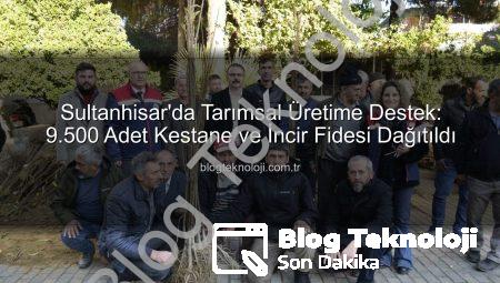 Sultanhisar’da Tarımsal Üretime Destek: 9.500 Adet Kestane ve İncir Fidesi Dağıtıldı