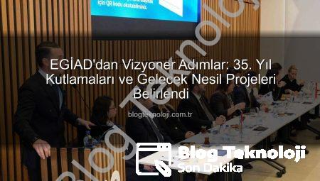 EGİAD’dan Vizyoner Adımlar: 35. Yıl Kutlamaları ve Gelecek Nesil Projeleri Belirlendi