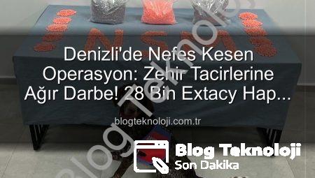 Denizli’de Nefes Kesen Operasyon: Zehir Tacirlerine Ağır Darbe! 28 Bin Extacy Hap Ele Geçirildi