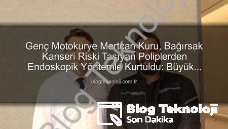 Genç Motokurye Mertcan Kuru, Bağırsak Kanseri Riski Taşıyan Poliplerden Endoskopik Yöntemle Kurtuldu: Büyük Ameliyattan Son Anda Döndü