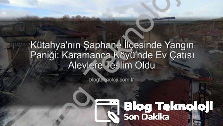 Kütahya’nın Şaphane İlçesinde Yangın Paniği: Karamanca Köyü’nde Ev Çatısı Alevlere Teslim Oldu