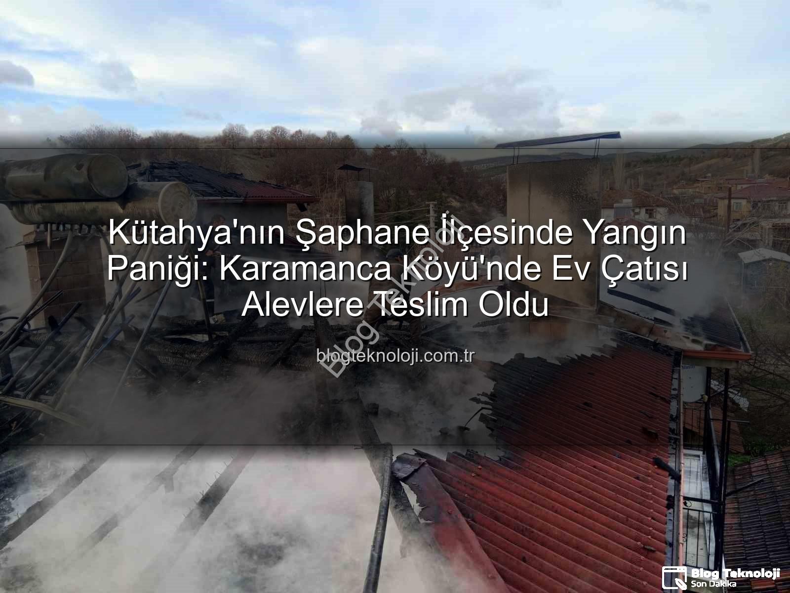 Şaphane yangın - Kütahya'nın Şaphane İlçesinde Yangın Paniği: Karamanca Köyü'nde Ev Çatısı Alevlere Teslim Oldu
