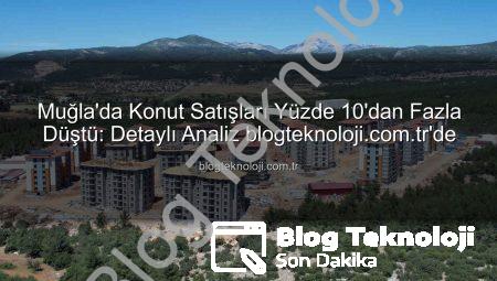 Muğla’da Konut Satışları Yüzde 10’dan Fazla Düştü: Detaylı Analiz blogteknoloji.com.tr’de