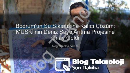 Bodrum’un Su Sıkıntısına Kalıcı Çözüm: MUSKİ’nin Deniz Suyu Arıtma Projesine Onay Geldi