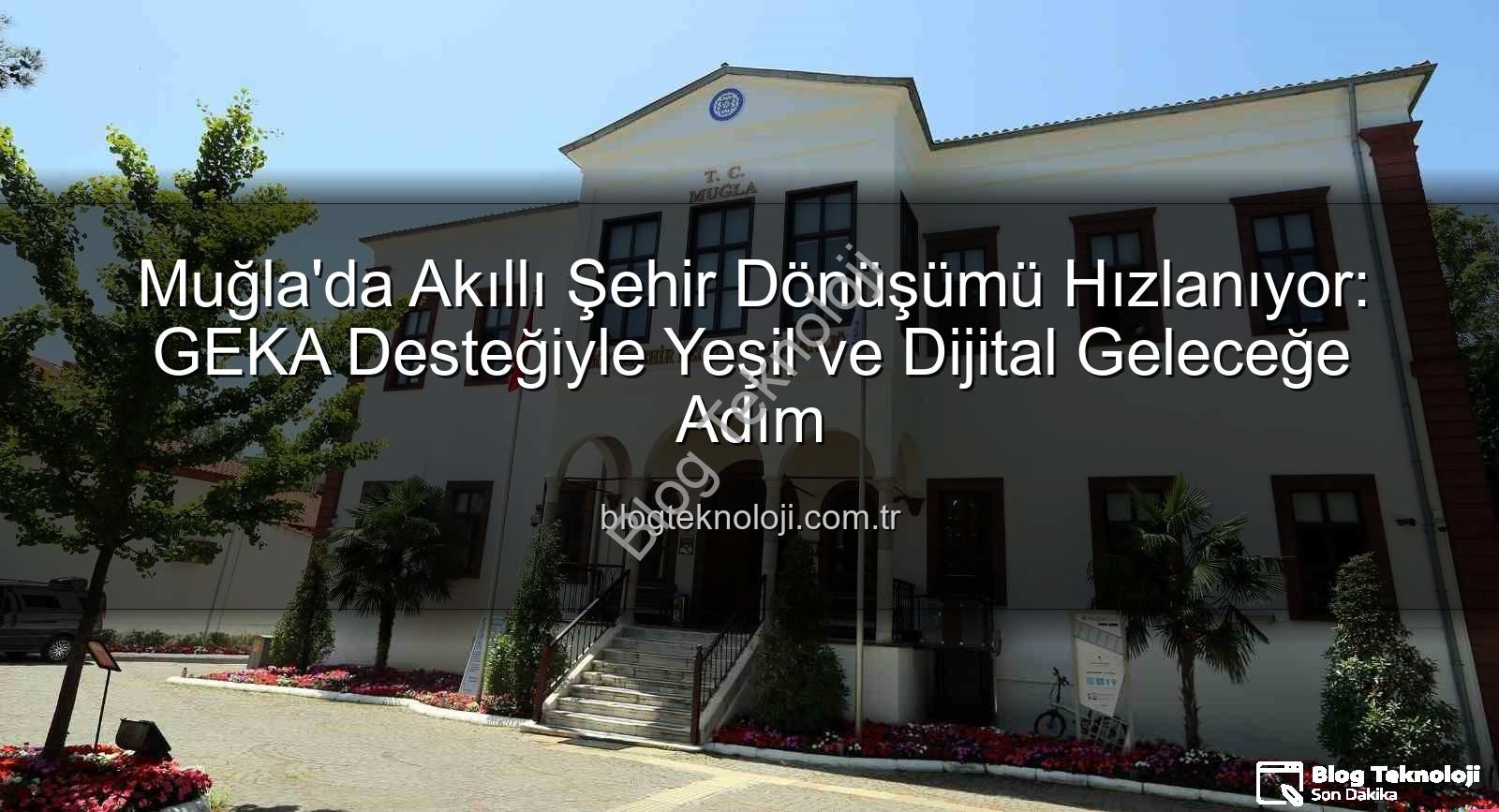 Akıllı Şehir Dönüşümü - Muğla'da Akıllı Şehir Dönüşümü Hızlanıyor: GEKA Desteğiyle Yeşil ve Dijital Geleceğe Adım