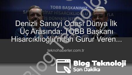 Denizli Sanayi Odası Dünya Sahnesinde: TOBB Başkanı Hisarcıklıoğlu’ndan Büyük Başarı Açıklaması