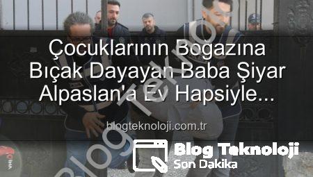 Çocuklarının Boğazına Bıçak Dayayan Baba Şiyar Alpaslan’a Ev Hapsiyle Tahliye Şoku!