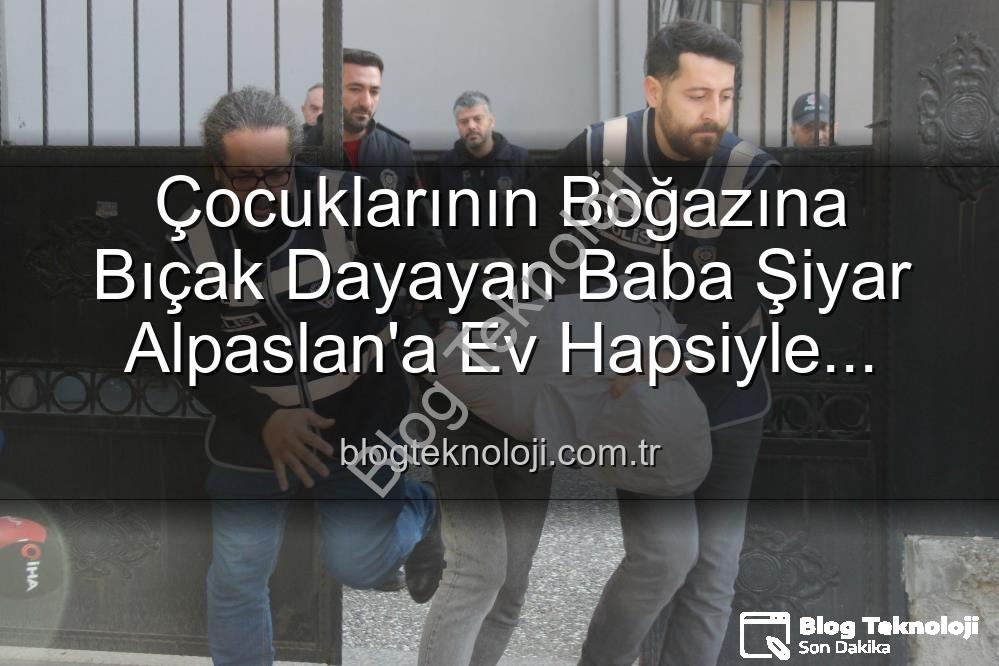 çocuklarının boğazına bıçak - Çocuklarının Boğazına Bıçak Dayayan Baba Şiyar Alpaslan'a Ev Hapsiyle Tahliye Şoku!