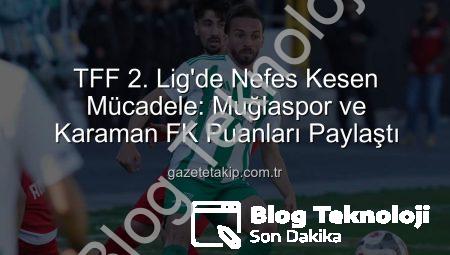 TFF 2. Lig’de Nefes Kesen Mücadele: Muğlaspor ve Karaman FK Puanları Paylaştı!