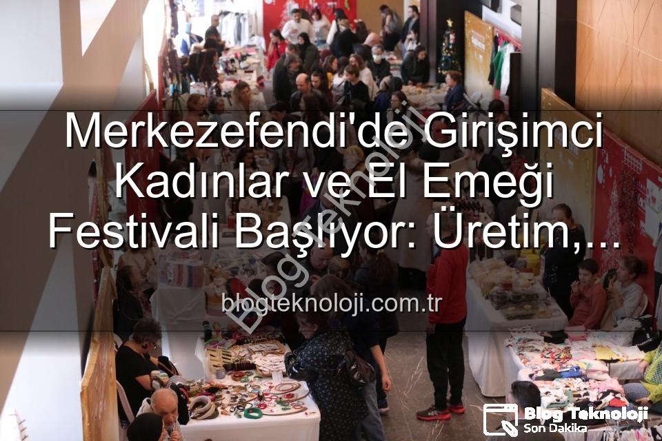 Girişimci Kadınlar Festivali - Merkezefendi'de Girişimci Kadınlar ve El Emeği Festivali Başlıyor: Üretim, Dayanışma ve Sanat Bir Arada!