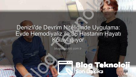 Denizli’de Devrim Niteliğinde Uygulama: Evde Hemodiyaliz ile 36 Hastanın Hayatı Kolaylaşıyor