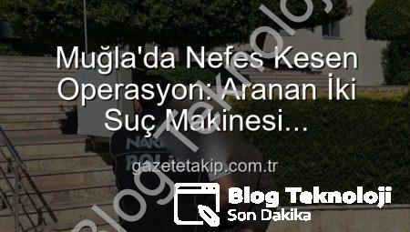 Muğla’da Nefes Kesen Operasyon: Aranan 2 Şahıs Güvenlik Güçlerince Yakalanarak Cezalarını Çekmek Üzere Teslim Edildi