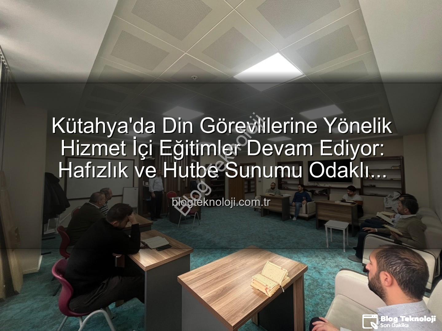 hizmet içi eğitim - Kütahya'da Din Görevlilerine Yönelik Hizmet İçi Eğitimler Devam Ediyor: Hafızlık ve Hutbe Sunumu Odaklı Kurslar Yoğun İlgi Görüyor