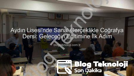 Aydın Lisesi’nde Sanal Gerçeklikle Coğrafya Dersi: Geleceğin Eğitimine İlk Adım