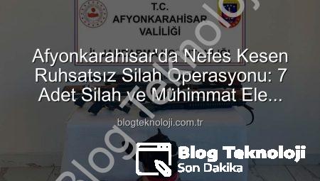 Afyonkarahisar’da Nefes Kesen Ruhsatsız Silah Operasyonu: 7 Adet Silah ve Mühimmat Ele Geçirildi!