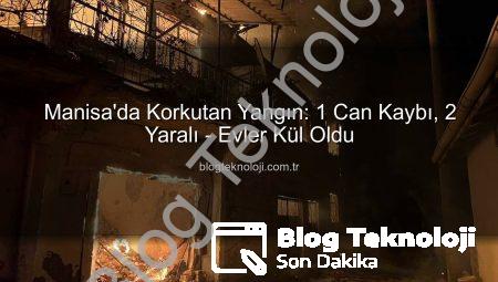 Manisa’da Korkutan Yangın: 1 Can Kaybı, 2 Yaralı – Evler Kül Oldu