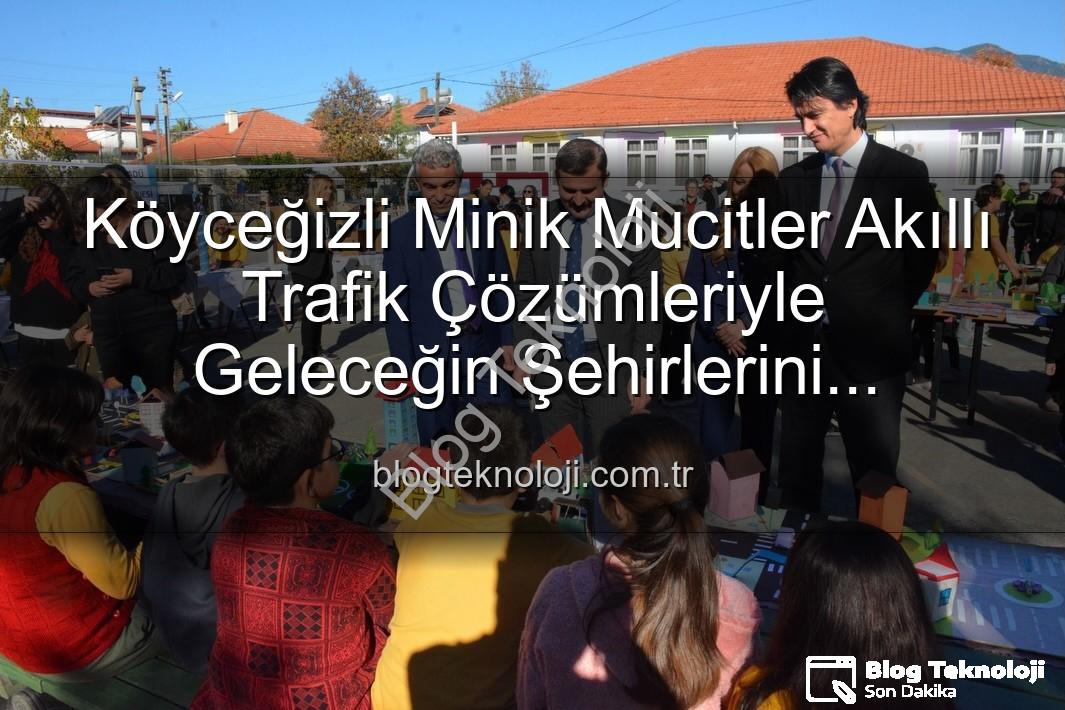 akıllı trafik çözümleri - Köyceğizli Minik Mucitler Akıllı Trafik Çözümleriyle Geleceğin Şehirlerini Şekillendiriyor