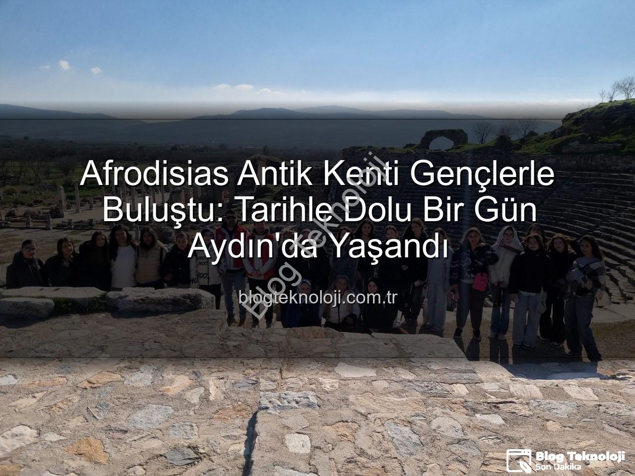 Afrodisias Antik Kenti - Afrodisias Antik Kenti Gençlerle Buluştu: Tarihle Dolu Bir Gün Aydın'da Yaşandı
