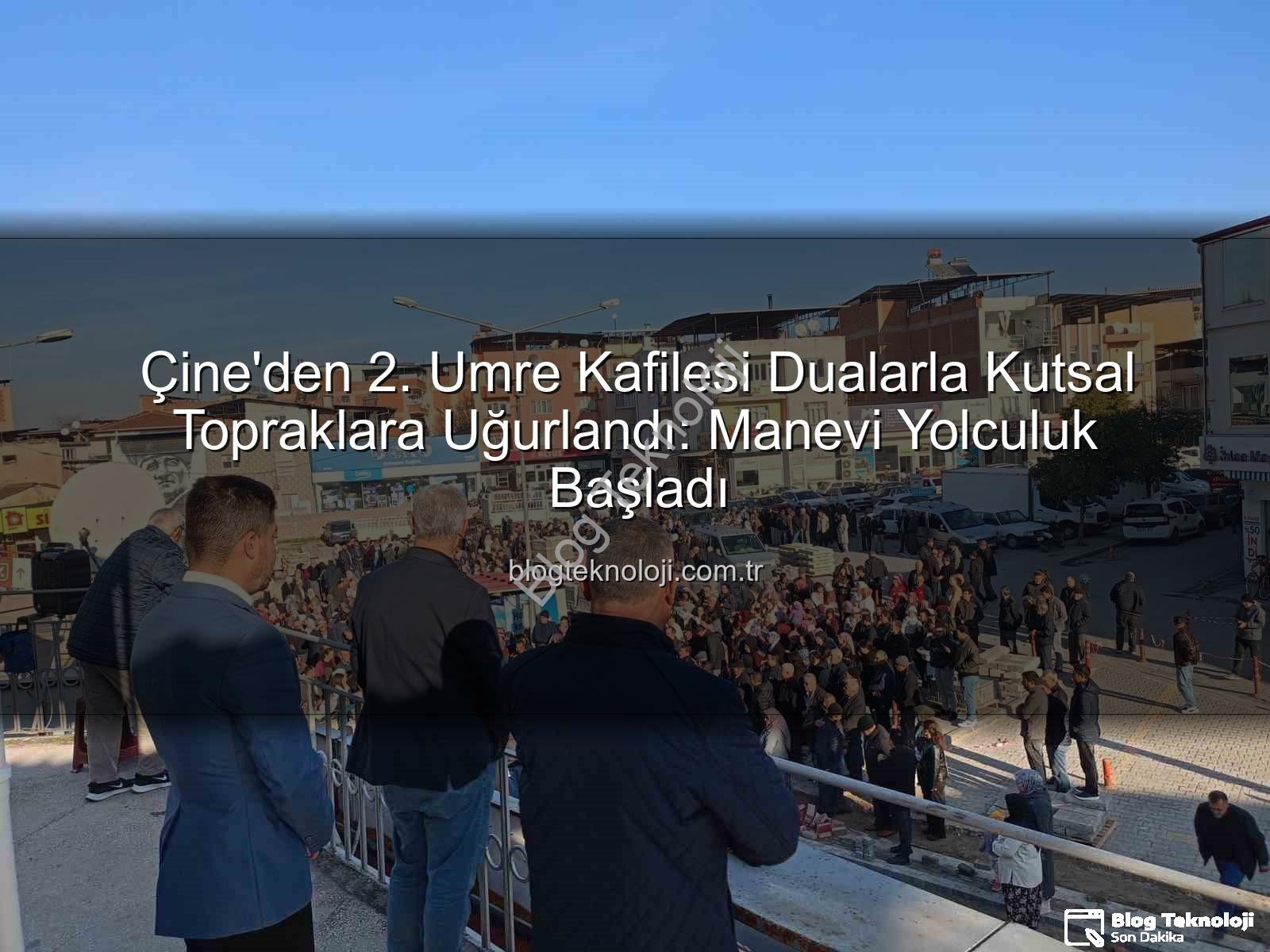 Çine umre kafilesi - Çine'den 2. Umre Kafilesi Dualarla Kutsal Topraklara Uğurlandı: Manevi Yolculuk Başladı