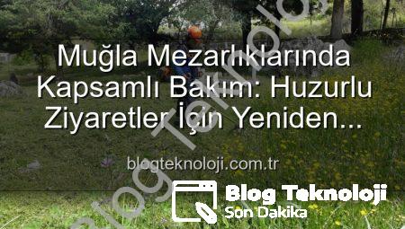 Muğla Mezarlıklarında Kapsamlı Bakım: Huzurlu Ziyaretler İçin Yeniden Düzenleniyor