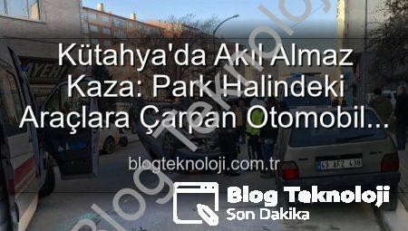 Kütahya’da Akıl Almaz Kaza: Park Halindeki Araçlara Çarpan Otomobil Takla Attı, 2 Yaralı