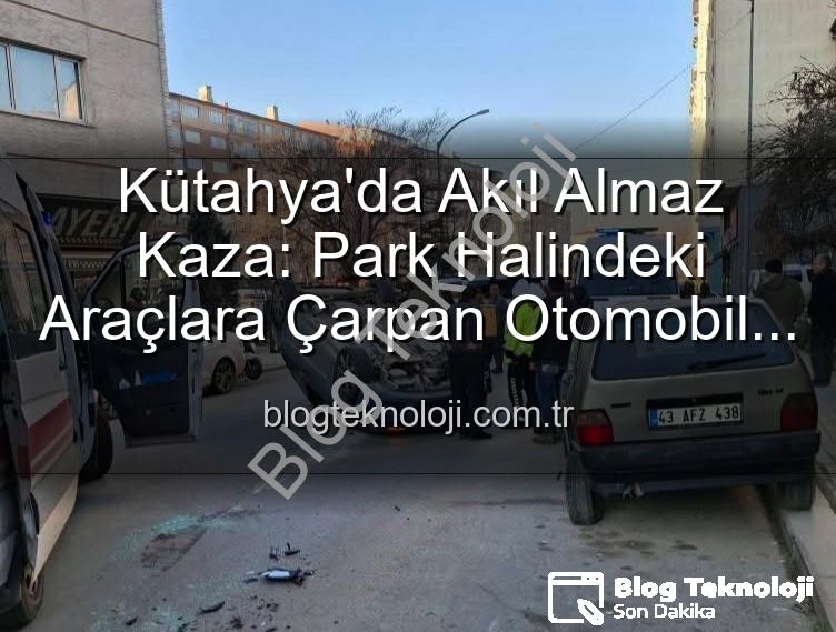 Kütahya trafik kazası - Kütahya'da Akıl Almaz Kaza: Park Halindeki Araçlara Çarpan Otomobil Takla Attı, 2 Yaralı