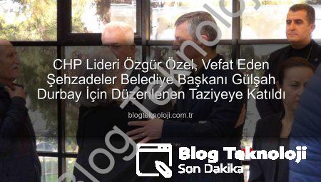 CHP Lideri Özgür Özel, Vefat Eden Şehzadeler Belediye Başkanı Gülşah Durbay İçin Düzenlenen Taziyeye Katıldı