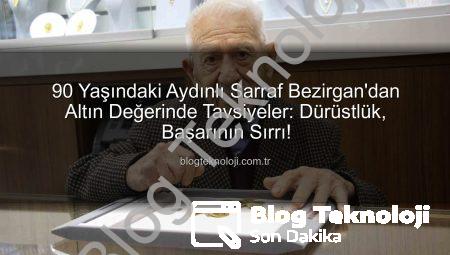 90 Yaşındaki Aydınlı Sarraf Bezirgan’dan Altın Değerinde Tavsiyeler: Dürüstlük, Başarının Sırrı!