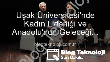Uşak Üniversitesi’nde Kadın Liderliği ve Anadolu’nun Geleceği Paneli: İlham Veren Vizyonlar